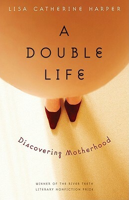 A Double Life: Discovering Motherhood by Lisa Catherine Harper