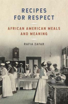 Recipes for Respect: African American Meals and Meaning by Rafia Zafar, Sara Camp Milam, John T. Edge