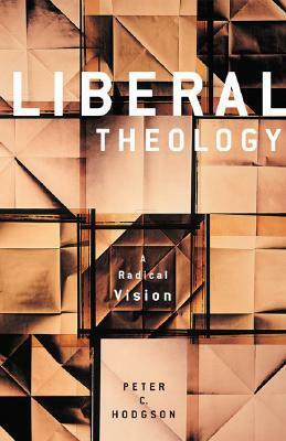 Liberal Theology: A Radical Vision by Peter C. Hodgson