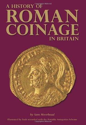 A History of Roman Coinage in Britain by Sam Moorhead