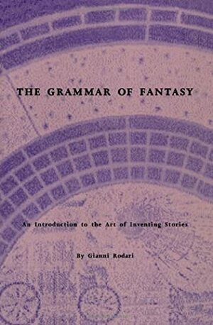 The Grammar of Fantasy: An Introduction to the Art of Inventing Stories by Jack D. Zipes, Gianni Rodari