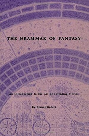 The Grammar of Fantasy: An Introduction to the Art of Inventing Stories by Gianni Rodari, Jack D. Zipes