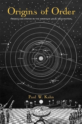 Origins of Order: Project and System in the American Legal Imagination by Paul W. Kahn