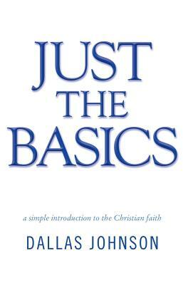 Just the Basics: A Simple Introduction to the Christian Faith by Dallas Johnson