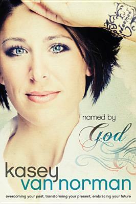 Named By God: Overcoming Your Past, Transforming Your Present, Embracing Your Future by Kasey Van Norman