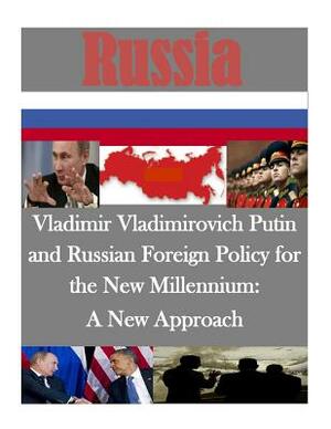 Vladimir Vladimirovich Putin and Russian Foreign Policy for the New Millennium: A New Approach by Air University Maxwell Air Force Base