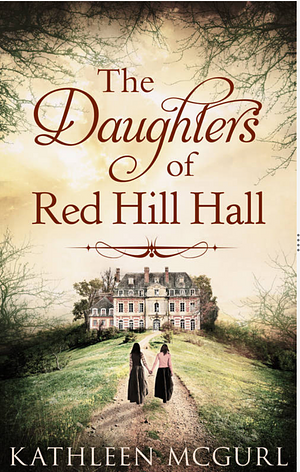 The Daughters Of Red Hill Hall by Kathleen McGurl