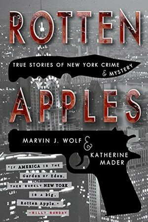 Rotten Apples: True Stories of New York Crime and Mystery by Katherine Mader, Marvin J. Wolf