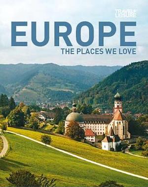 TRAVEL + LEISURE: Europe - The Places We Love by Travel and Leisure Magazine