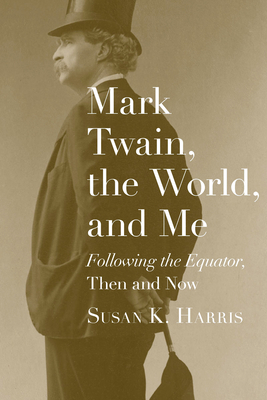 Mark Twain, the World, and Me: Following the Equator, Then and Now by Susan K. Harris