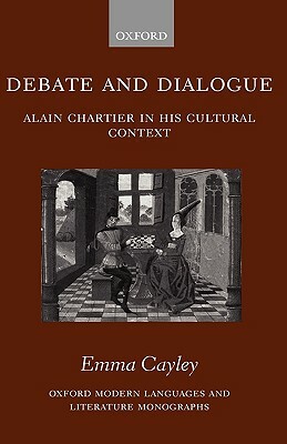 Debate and Dialogue: Alain Chartier in His Cultural Context by Emma Cayley