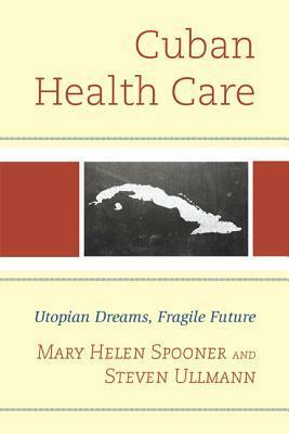 Cuban Health Care: Utopian Dreams, Fragile Future by Mary Helen Spooner, Steven Ullmann