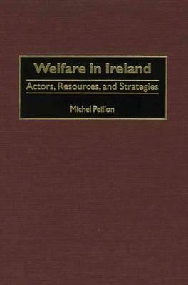 Welfare in Ireland: Actors, Resources, and Strategies by Michel Peillon