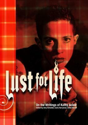 Lust For Life: On the Writings of Kathy Acker by Carla Harryman, Amy Scholder