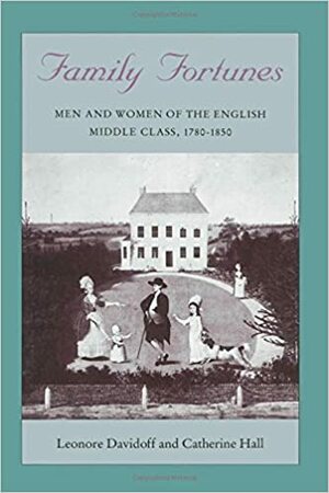 Family Fortunes: Men and Women of the English Middle Class 1780-1850 by Leonore Davidoff