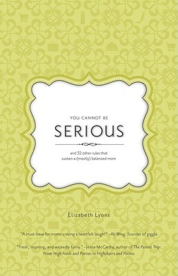 You Cannot Be Serious: And 32 Other Rules That Sustain a (Mostly) Balanced Mom by Elizabeth Lyons