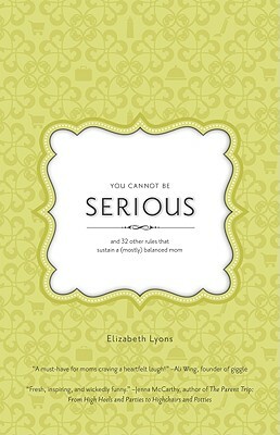 You Cannot Be Serious: And 32 Other Rules That Sustain a (Mostly) Balanced Mom by Elizabeth Lyons