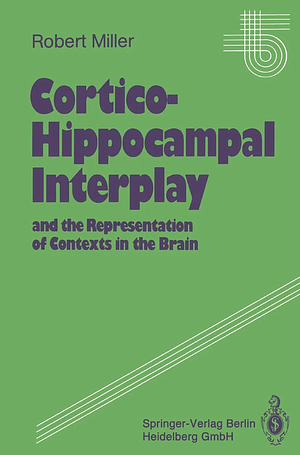 Cortico-Hippocampal Interplay: And the Representation of Contexts in the Brain by Robert Miller