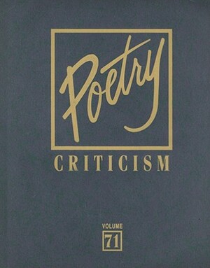 Poetry Criticism, Volume 71: Excerpts from Criticism of the Works of the Most Significant and Widely Studied Poets of World Literature by 