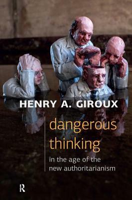 Dangerous Thinking in the Age of the New Authoritarianism by Henry A. Giroux