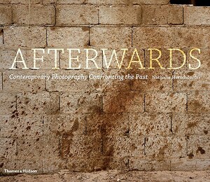 Afterwards: Contemporary Photography Confronting the Past by Nathalie Herschdorfer