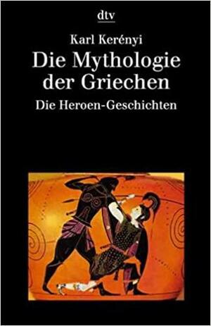 Die Mythologie der Griechen: Band 2 Die Heroen-Geschichten by Karl Kerényi