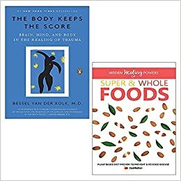 The Body Keeps the Score: Mind, Brain and Body in Transformation of Trauma / Hidden Healing Powers Of Super & Whole Foods: Plant Based Diet Proven To Prevent & Reverse Disease by Iota, Bessel van der Kolk