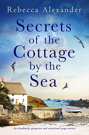 Secrets of the Cottage by the Sea by Rebecca Alexander