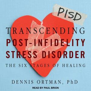 Transcending Post-Infidelity Stress Disorder: The Six Stages of Healing by Dennis C. Ortman