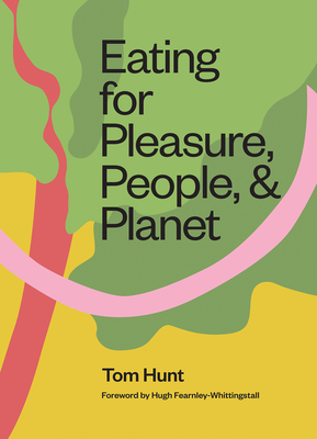 Eating for Pleasure, People and Planet: Plant-Based, Zero-Waste, Climate Cuisine by Tom Hunt