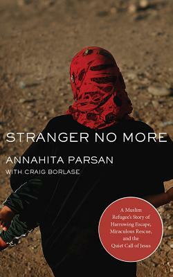 Stranger No More: A Muslim Refugee's Story of Harrowing Escape, Miraculous Rescue, and the Quiet Call of Jesus by Annahita Parsan