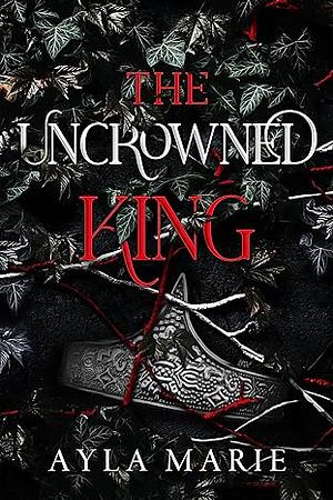 The Uncrowned King by Ayla Marie