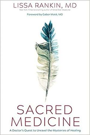 Sacred Medicine: A Doctor's Quest to Unravel the Mysteries of Healing by Lissa Rankin