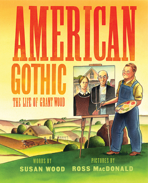 American Gothic: The Life of Grant Wood by Ross Macdonald, Susan Wood