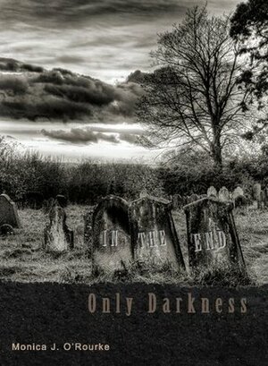 In The End, Only Darkness by Wrath James White, Monica J. O'Rourke