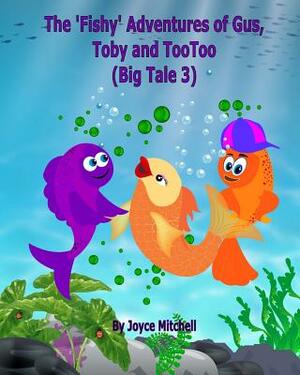 The 'Fishy' Adventures of Gus, Toby and TooToo: Big Tale 3 by Joyce Mitchell