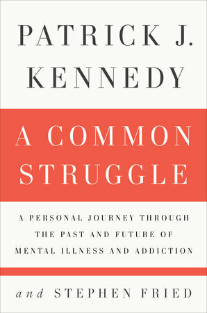 A Common Struggle: A Personal Journey Through the Past and Future of Mental Illness and Addiction by Stephen Fried, Patrick J. Kennedy