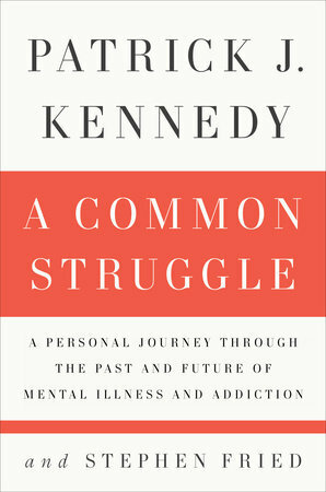 A Common Struggle: A Personal Journey Through the Past and Future of Mental Illness and Addiction by Patrick J. Kennedy, Stephen Fried