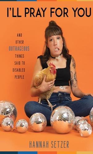 I'll Pray for You: And Other Outrageous Things Said to Disabled People by Hannah Setzer