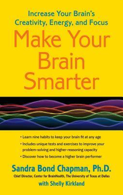 Make Your Brain Smarter: Increase Your Brain's Creativity, Energy, and Focus by Sandra Bond Chapman Ph. D.