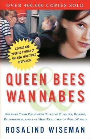 Queen Bees and Wannabes: Helping Your Daughter Survive Cliques, Gossip, Boyfriends, and the New Realities of Girl World by Rosalind Wiseman
