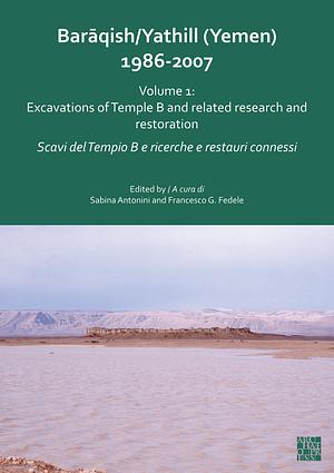 Baraqish/Yathill (Yemen) 1986-2007: Excavations of Temple B and Related Research and Restoration / Extramural Excavations in Area C and Overview Studies by Sabina Antonini