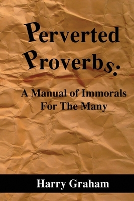 Perverted Proverbs: A Manual of Immorals For the Many by Harry Graham