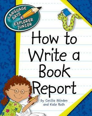How to Write a Book Report by Kate Roth, Cecilia Minden