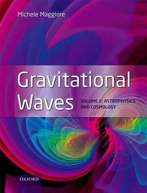 Gravitational Waves: Volume 2: Astrophysics and Cosmology by Michele Maggiore