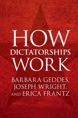 How Dictatorships Work by Barbara Geddes, Joseph Wright, Erica Frantz