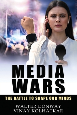 Media Wars: The Battle to Shape Our Minds by Walter Donway, Vinay Kolhatkar