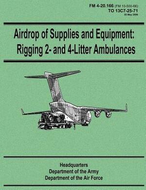 Airdrop of Supplies and Equipment: Rigging 2- and 4-Litter Ambulances (FM 4-20.166 / TO 13C7-25-71) by Department Of the Army, Department of the Air Force