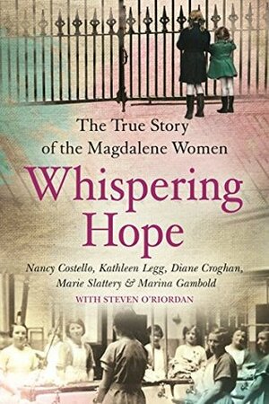 Whispering Hope: The Heart-Breaking True Story of the Magdalene Women by Nancy Costello, Marina Gambold, Marie Slattery, Kathleen Legg, Diane Croghan, Steven O'Riordan, Sue Leonard