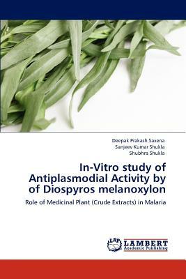 In-Vitro Study of Antiplasmodial Activity by of Diospyros Melanoxylon by Sanjeev Kumar Shukla, Deepak Prakash Saxena, Shubhra Shukla